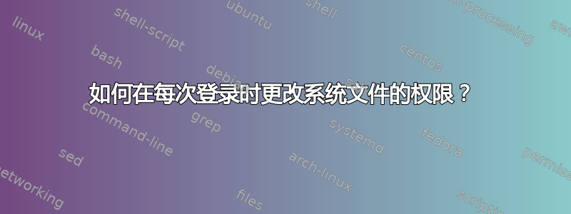 如何在每次登录时更改系统文件的权限？