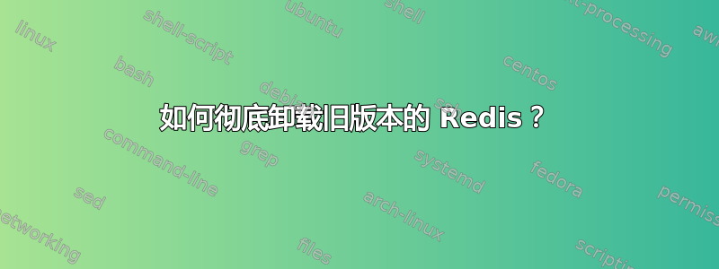 如何彻底卸载旧版本的 Redis？