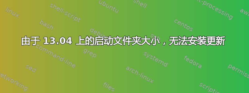 由于 13.04 上的启动文件夹大小，无法安装更新