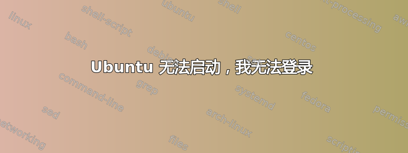 Ubuntu 无法启动，我无法登录