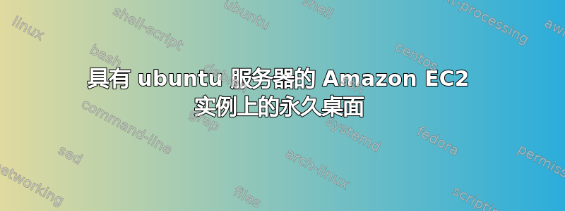 具有 ubuntu 服务器的 Amazon EC2 实例上的永久桌面