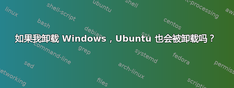 如果我卸载 Windows，Ubuntu 也会被卸载吗？