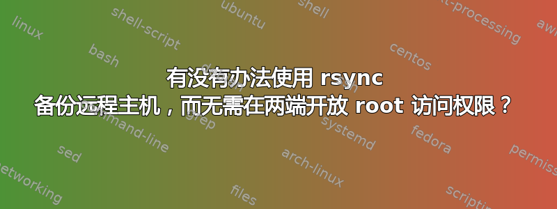 有没有办法使用 rsync 备份远程主机，而无需在两端开放 root 访问权限？