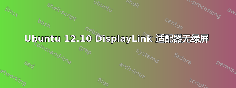 Ubuntu 12.10 DisplayLink 适配器无绿屏