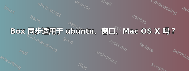 Box 同步适用于 ubuntu、窗口、Mac OS X 吗？