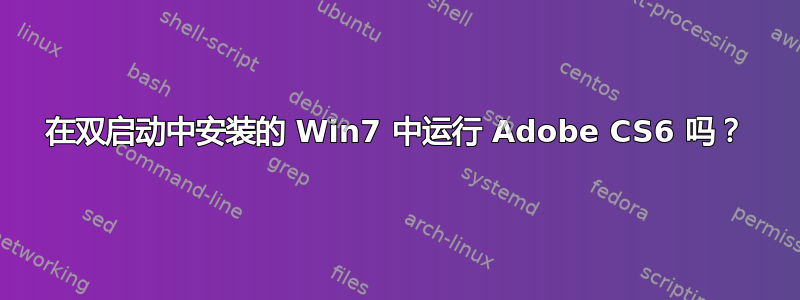 在双启动中安装的 Win7 中运行 Adob​​e CS6 吗？