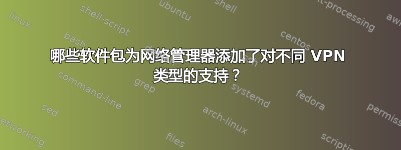 哪些软件包为网络管理器添加了对不同 VPN 类型的支持？