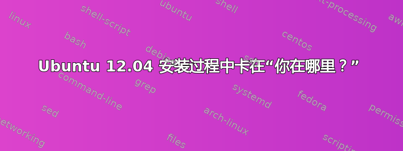 Ubuntu 12.04 安装过程中卡在“你在哪里？”