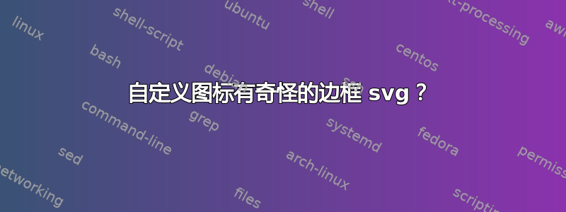 自定义图标有奇怪的边框 svg？