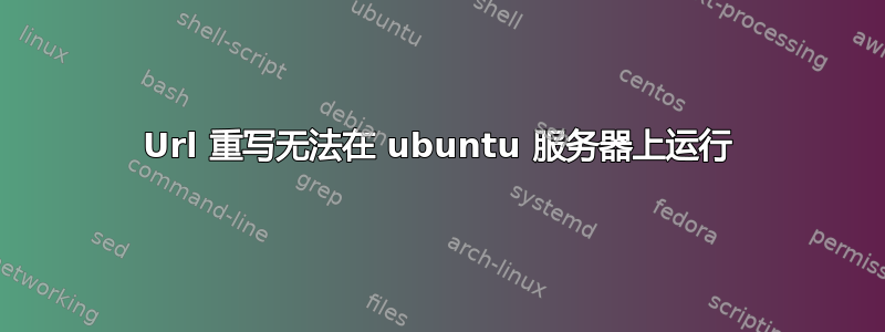 Url 重写无法在 ubuntu 服务器上运行