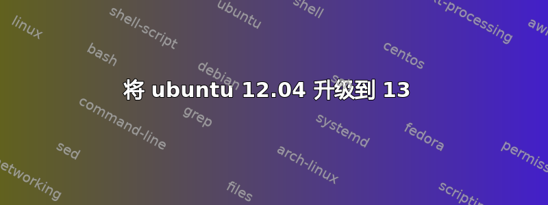 将 ubuntu 12.04 升级到 13 