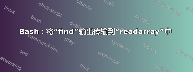 Bash：将“find”输出传输到“readarray”中