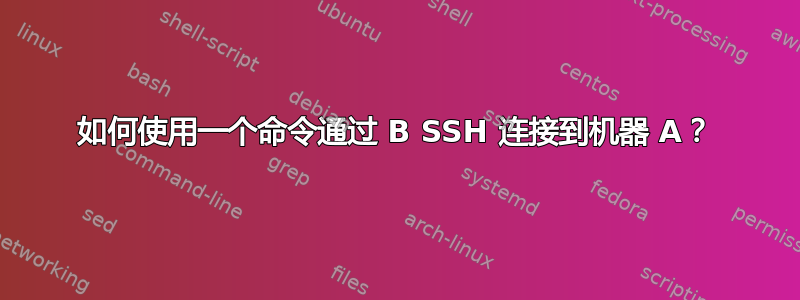 如何使用一个命令通过 B SSH 连接到机器 A？