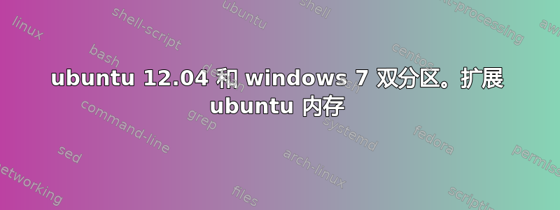 ubuntu 12.04 和 windows 7 双分区。扩展 ubuntu 内存