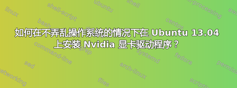 如何在不弄乱操作系统的情况下在 Ubuntu 13.04 上安装 Nvidia 显卡驱动程序？