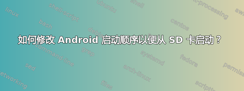 如何修改 Android 启动顺序以便从 SD 卡启动？