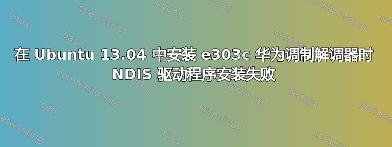 在 Ubuntu 13.04 中安装 e303c 华为调制解调器时 NDIS 驱动程序安装失败