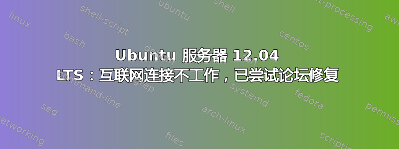 Ubuntu 服务器 12.04 LTS：互联网连接不工作，已尝试论坛修复