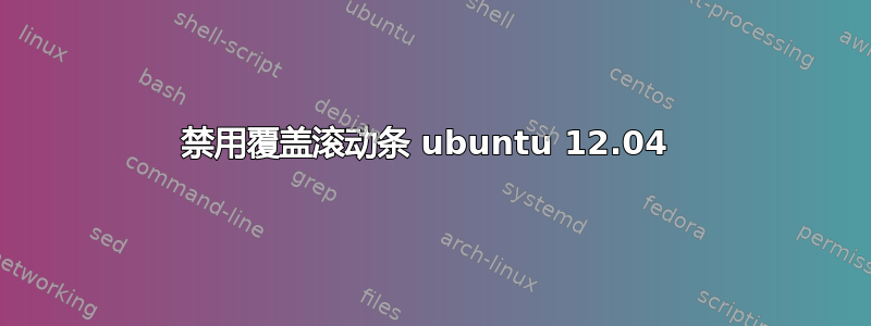 禁用覆盖滚动条 ubuntu 12.04 