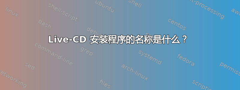 Live-CD 安装程序的名称是什么？