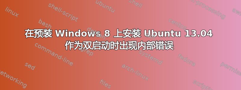 在预装 Windows 8 上安装 Ubuntu 13.04 作为双启动时出现内部错误