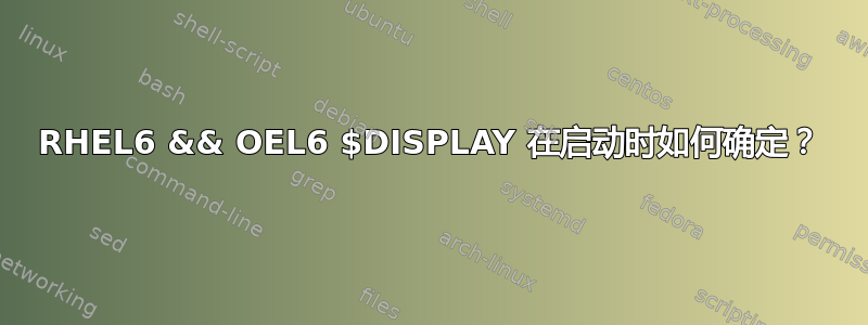 RHEL6 && OEL6 $DISPLAY 在启动时如何确定？