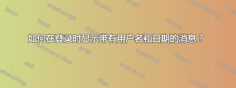 如何在登录时显示带有用户名和日期的消息？