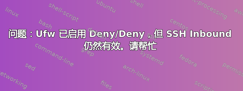 问题：Ufw 已启用 Deny/Deny，但 SSH Inbound 仍然有效。请帮忙