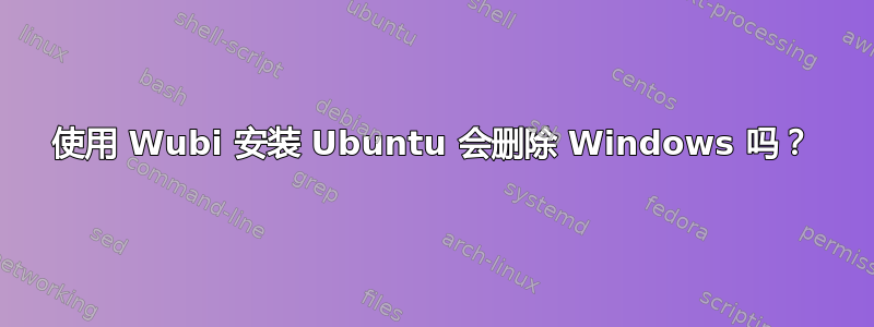 使用 Wubi 安装 Ubuntu 会删除 Windows 吗？