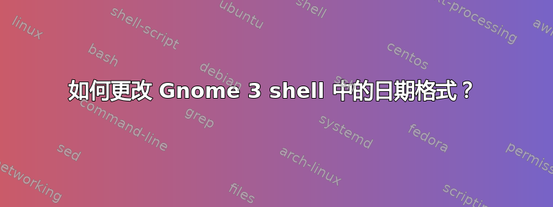 如何更改 Gnome 3 shell 中的日期格式？