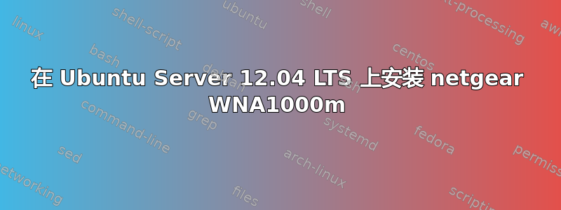 在 Ubuntu Server 12.04 LTS 上安装 netgear WNA1000m