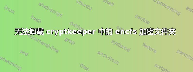 无法卸载 cryptkeeper 中的 encfs 加密文件夹