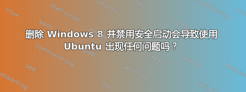 删除 Windows 8 并禁用安全启动会导致使用 Ubuntu 出现任何问题吗？