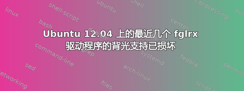 Ubuntu 12.04 上的最近几个 fglrx 驱动程序的背光支持已损坏