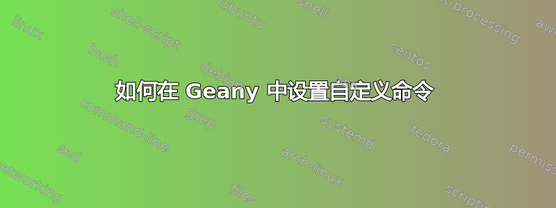 如何在 Geany 中设置自定义命令