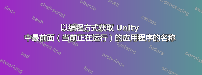 以编程方式获取 Unity 中最前面（当前正在运行）的应用程序的名称