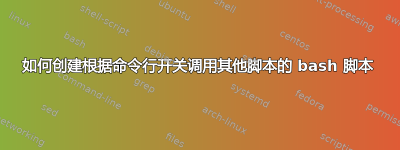 如何创建根据命令行开关调用其他脚本的 bash 脚本