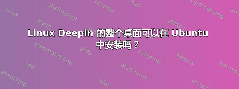 Linux Deepin 的整个桌面可以在 Ubuntu 中安装吗？