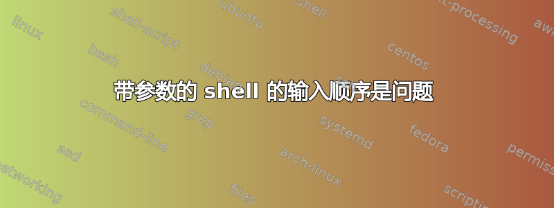 带参数的 shell 的输入顺序是问题