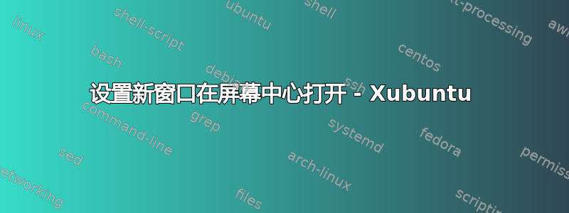 设置新窗口在屏幕中心打开 - Xubuntu