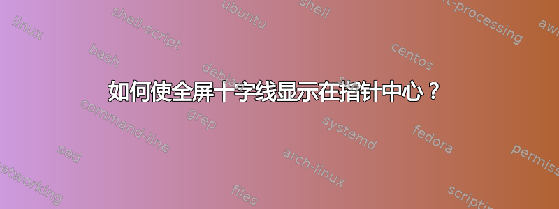 如何使全屏十字线显示在指针中心？