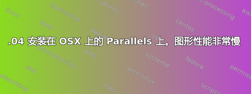 13.04 安装在 OSX 上的 Parallels 上。图形性能非常慢