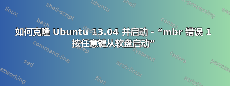 如何克隆 Ubuntu 13.04 并启动 - “mbr 错误 1 ​​按任意键从软盘启动”