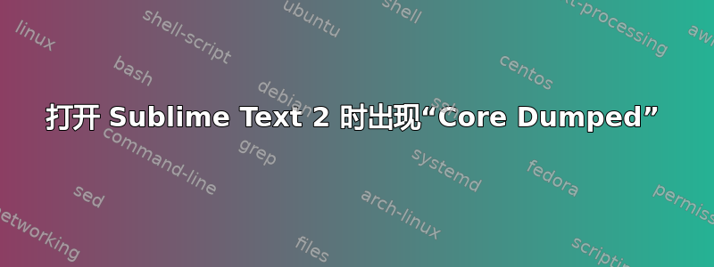 打开 Sublime Text 2 时出现“Core Dumped”