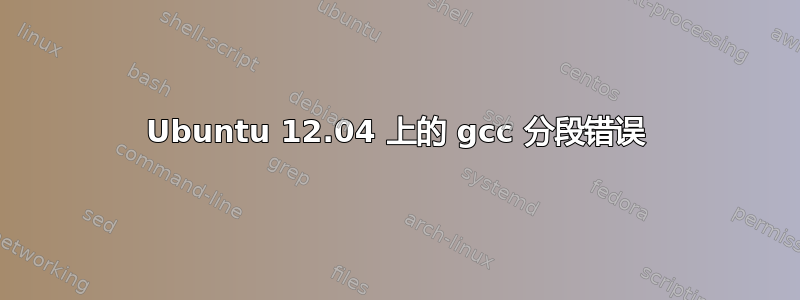 Ubuntu 12.04 上的 gcc 分段错误