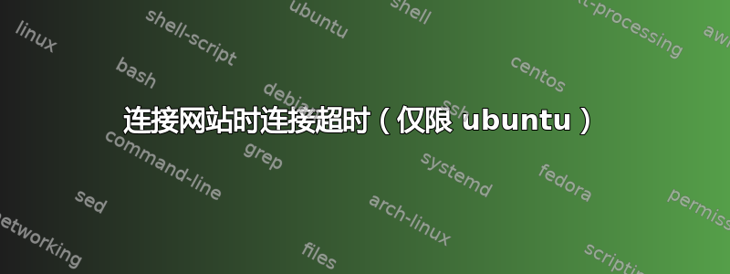 连接网站时连接超时（仅限 ubuntu）