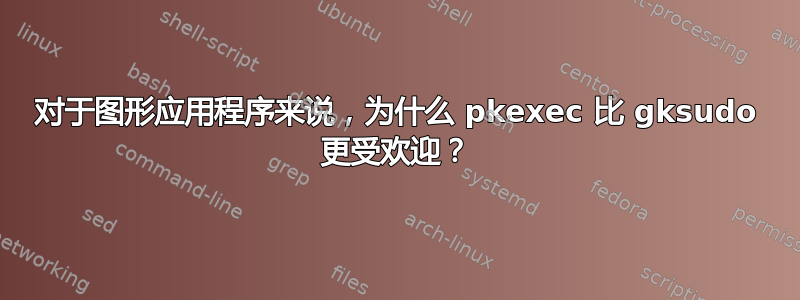 对于图形应用程序来说，为什么 pkexec 比 gksudo 更受欢迎？