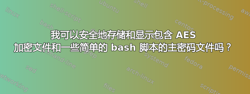 我可以安全地存储和显示包含 AES 加密文件和一些简单的 bash 脚本的主密码文件吗？