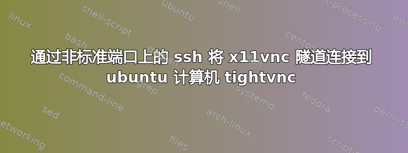 通过非标准端口上的 ssh 将 x11vnc 隧道连接到 ubuntu 计算机 tightvnc