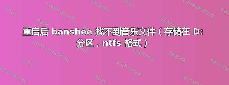 重启后 banshee 找不到音乐文件（存储在 D: 分区，ntfs 格式）